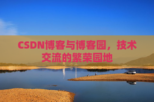 CSDN博客与博客园,技术交流的繁荣园地 CSDN博客与博客园,技术交流的繁荣园地